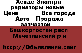 Хенде Элантра3 радиаторы новые › Цена ­ 3 500 - Все города Авто » Продажа запчастей   . Башкортостан респ.,Мечетлинский р-н